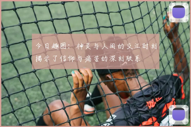 今日趣图：神灵与人间的交汇时刻揭示了信仰与痛苦的深刻联系
