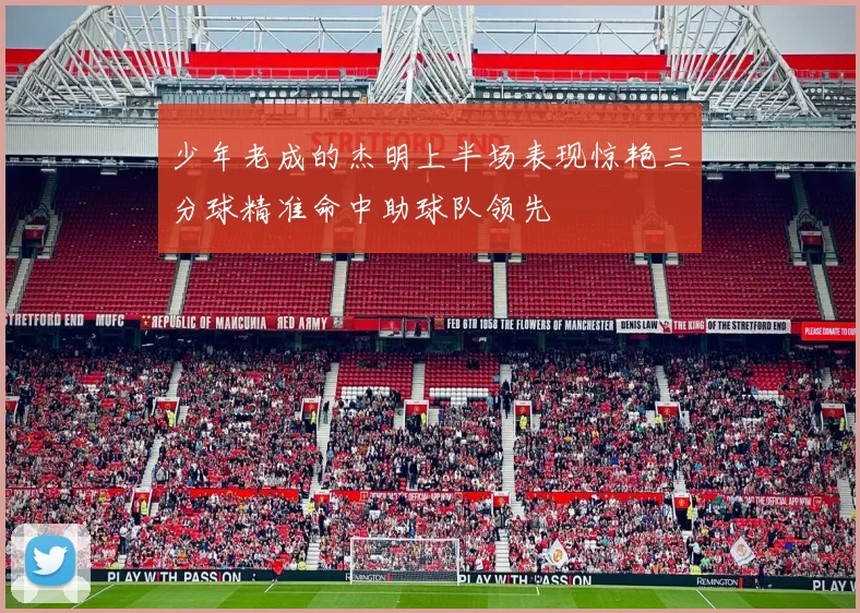 少年老成的杰明上半场表现惊艳三分球精准命中助球队领先
