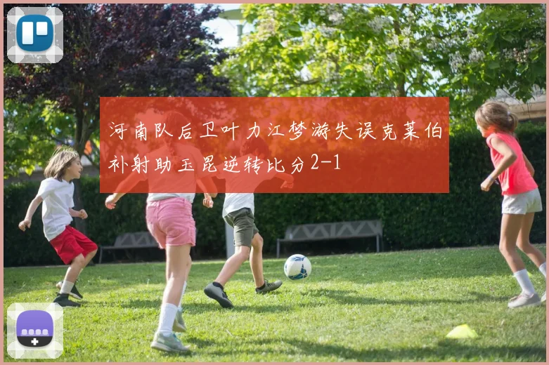 河南队后卫叶力江梦游失误克莱伯补射助玉昆逆转比分2-1