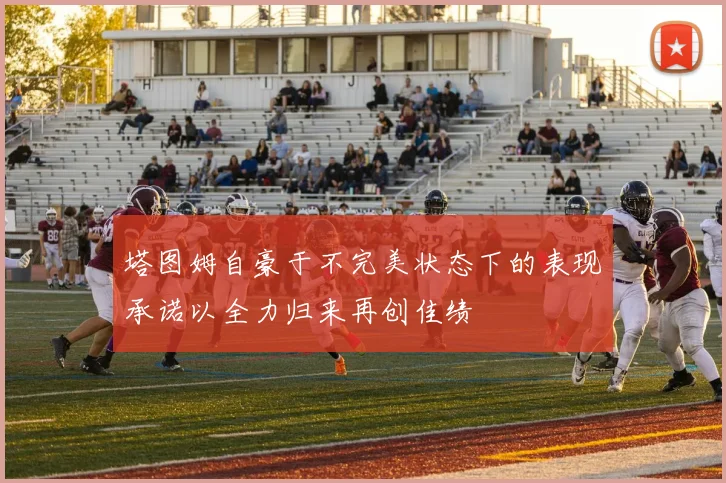 塔图姆自豪于不完美状态下的表现承诺以全力归来再创佳绩