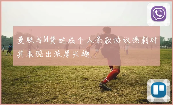曼联与M费达成个人条款协议热刺对其表现出浓厚兴趣