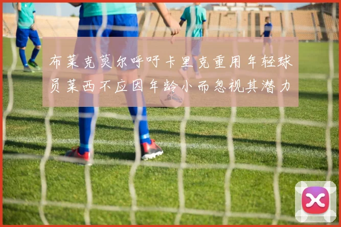 布莱克莫尔呼吁卡里克重用年轻球员莱西不应因年龄小而忽视其潜力