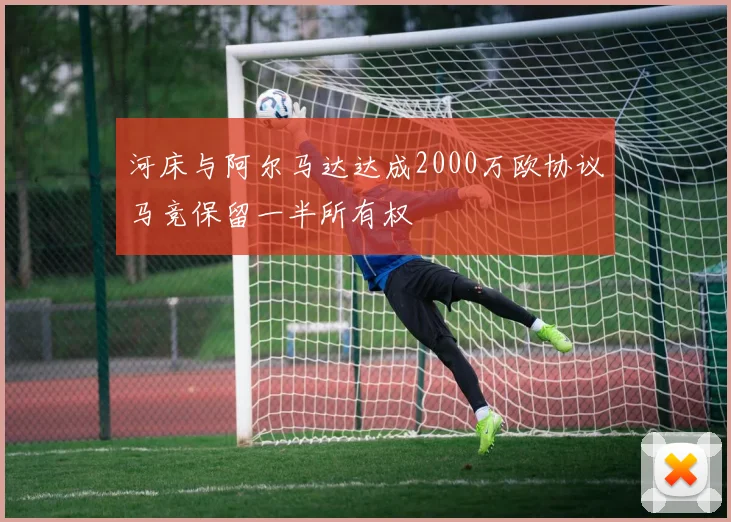 河床与阿尔马达达成2000万欧协议马竞保留一半所有权