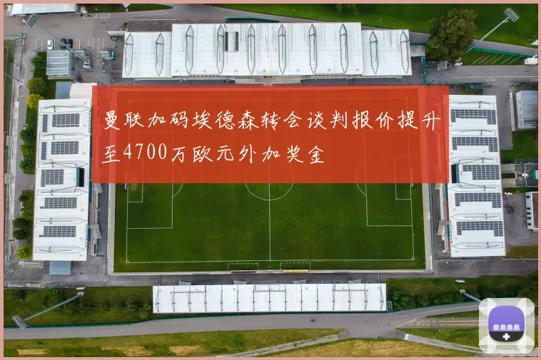 曼联加码埃德森转会谈判报价提升至4700万欧元外加奖金