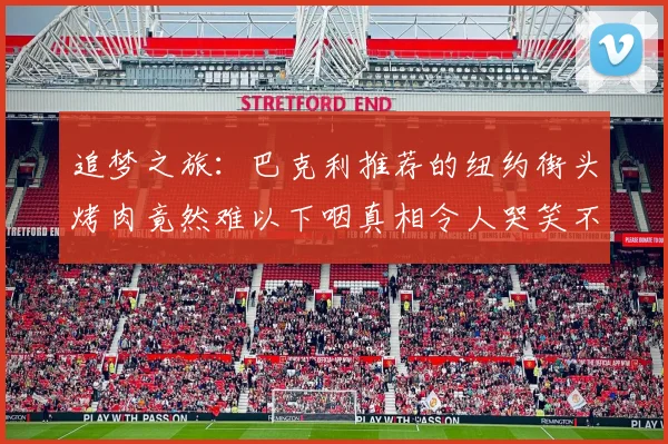 追梦之旅：巴克利推荐的纽约街头烤肉竟然难以下咽真相令人哭笑不得